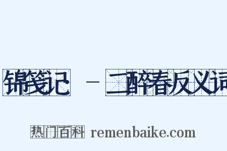 锦笺记·-二醉春反义词是什么意思的图片
